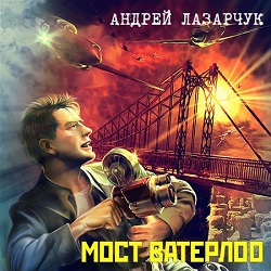Мост Ватерлоо — Андрей Лазарчук. Слушать аудиокнигу онлайн