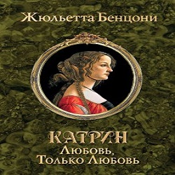 Любовь, только любовь (Катрин-1) — Жюльетта Бенцони. Слушать аудиокнигу онлайн