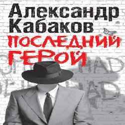 Последний герой — Александр Кабаков. Слушать аудиокнигу онлайн